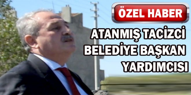 ATANMIŞ TACİZCİ BELEDİYE BAŞKAN YARDIMCISI