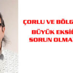 ÇORLU VE BÖLGEMİZİN EN BÜYÜK EKSİĞİ ARTIK SORUN OLMAYACAK