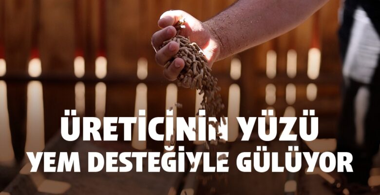 ÜRETİCİNİN YÜZÜ YEM DESTEĞİYLE GÜLÜYOR