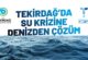 TEKİRDAĞ’DA SU KRİZİNE DENİZDEN ÇÖZÜM