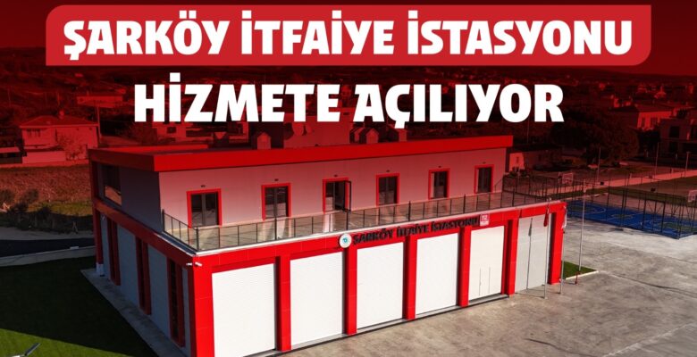 ŞARKÖY’E KAZANDIRILAN MODERN İTFAİYE İSTASYONU HİZMETE AÇILIYOR