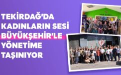 TEKİRDAĞ’DA KADINLARIN SESİ BÜYÜKŞEHİR’LE YÖNETİME TAŞINIYOR