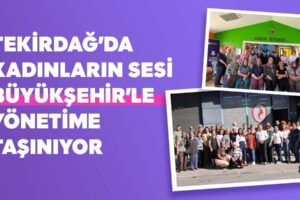 TEKİRDAĞ’DA KADINLARIN SESİ BÜYÜKŞEHİR’LE YÖNETİME TAŞINIYOR