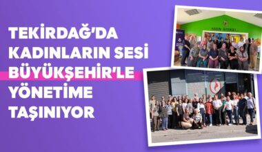 TEKİRDAĞ’DA KADINLARIN SESİ BÜYÜKŞEHİR’LE YÖNETİME TAŞINIYOR