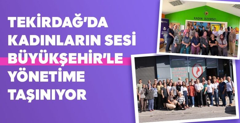 TEKİRDAĞ’DA KADINLARIN SESİ BÜYÜKŞEHİR’LE YÖNETİME TAŞINIYOR